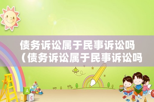債務(wù)訴訟屬于民事訴訟嗎（債務(wù)訴訟屬于民事訴訟嗎）
