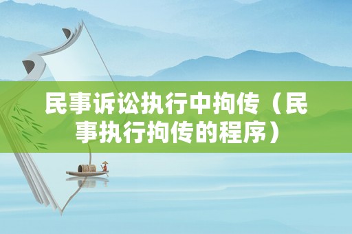 民事訴訟執行中拘傳（民事執行拘傳的程序）