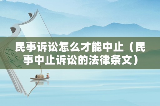 民事訴訟怎么才能中止（民事中止訴訟的法律條文）