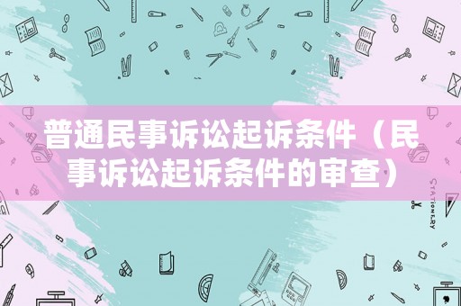 普通民事訴訟起訴條件（民事訴訟起訴條件的審查）