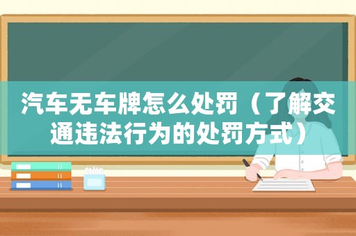 汽車無車牌怎么處罰（了解交通違法行為的處罰方式）