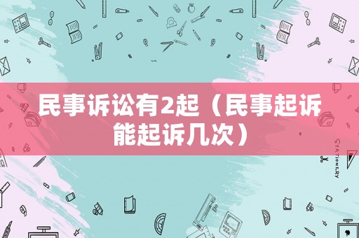 民事訴訟有2起（民事起訴能起訴幾次）