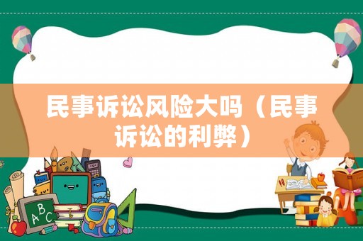 民事訴訟風險大嗎（民事訴訟的利弊）