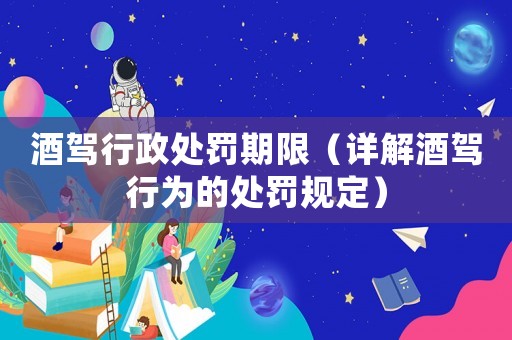 酒駕行政處罰期限（詳解酒駕行為的處罰規(guī)定）