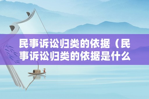民事訴訟歸類的依據（民事訴訟歸類的依據是什么）