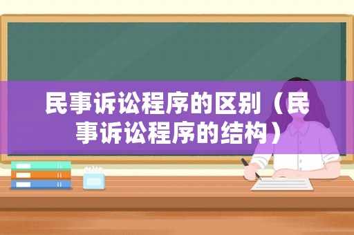 民事訴訟程序的區(qū)別（民事訴訟程序的結構）