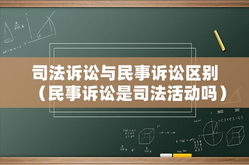 司法訴訟與民事訴訟區別（民事訴訟是司法活動嗎）