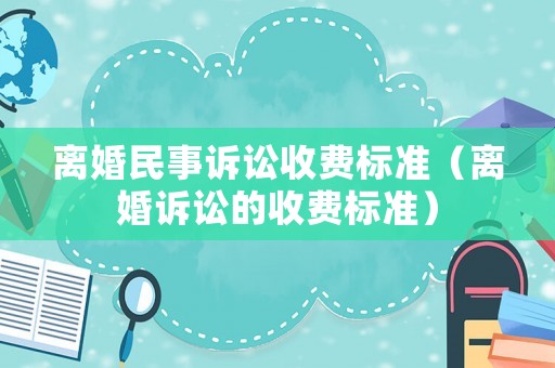離婚民事訴訟收費標準（離婚訴訟的收費標準）