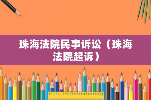 珠海法院民事訴訟（珠海法院起訴）