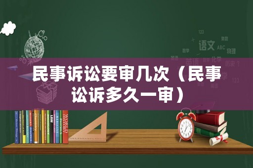 民事訴訟要審幾次（民事訟訴多久一審）