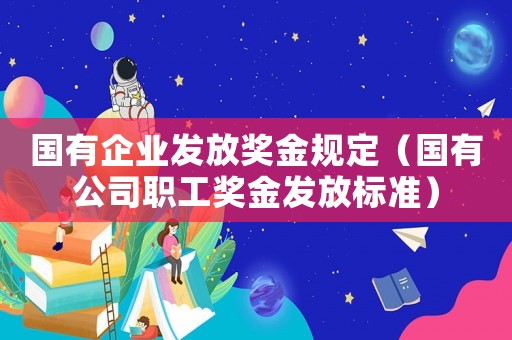 國有企業發放獎金規定（國有公司職工獎金發放標準）