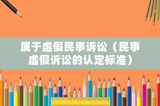 屬于虛假民事訴訟（民事虛假訴訟的認定標準）