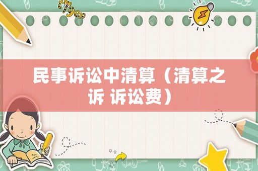 民事訴訟中清算（清算之訴 訴訟費(fèi)）