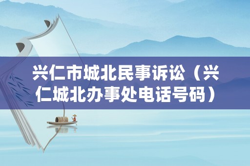 興仁市城北民事訴訟（興仁城北辦事處電話號碼）