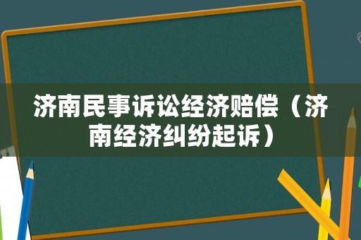 濟南民事訴訟經(jīng)濟賠償（濟南經(jīng)濟糾紛起訴）