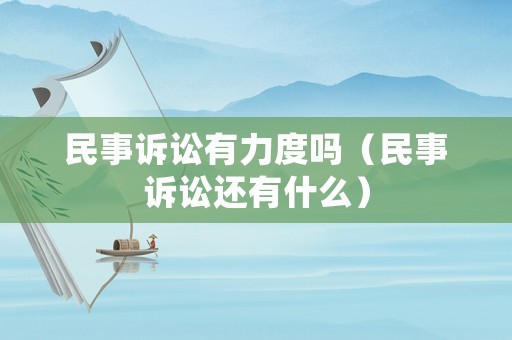 民事訴訟有力度嗎（民事訴訟還有什么）