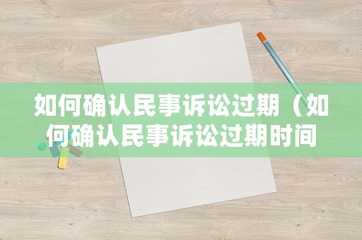 如何確認民事訴訟過期（如何確認民事訴訟過期時間）