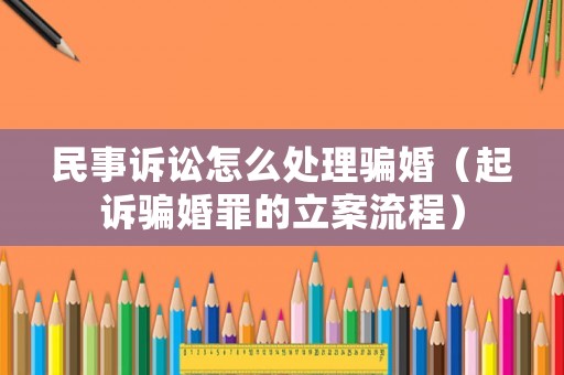 民事訴訟怎么處理騙婚（起訴騙婚罪的立案流程）