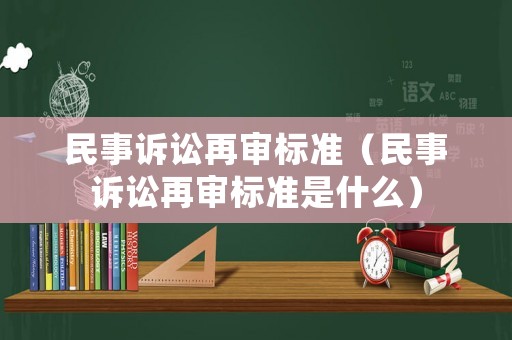 民事訴訟再審標準（民事訴訟再審標準是什么）