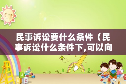 民事訴訟要什么條件（民事訴訟什么條件下,可以向最高院申訴）