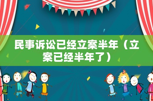 民事訴訟已經(jīng)立案半年（立案已經(jīng)半年了）