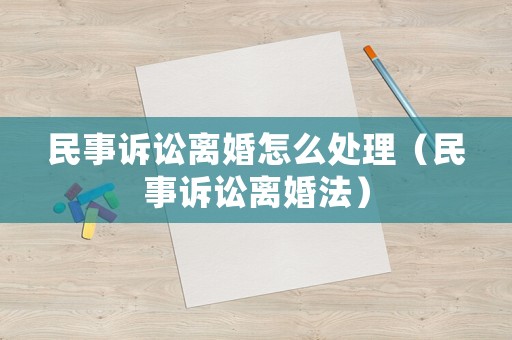 民事訴訟離婚怎么處理（民事訴訟離婚法）