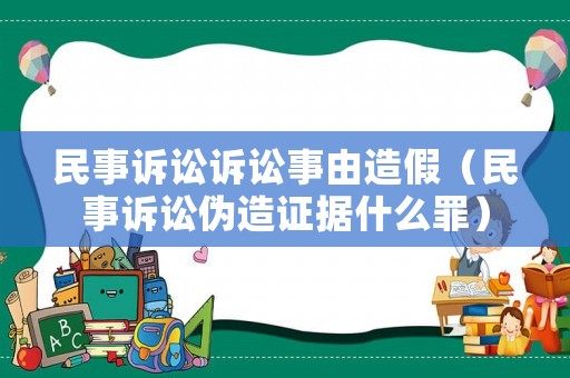 民事訴訟訴訟事由造假（民事訴訟偽造證據(jù)什么罪）