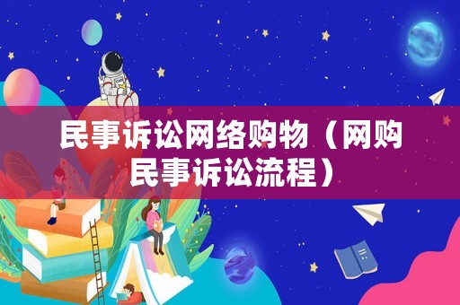 民事訴訟網(wǎng)絡(luò)購(gòu)物（網(wǎng)購(gòu)民事訴訟流程）