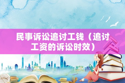 民事訴訟追討工錢（追討工資的訴訟時(shí)效）