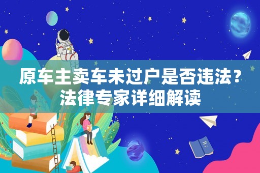 原車主賣車未過戶是否違法？法律專家詳細解讀