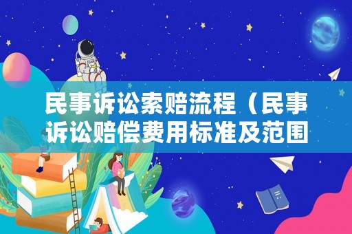 民事訴訟索賠流程（民事訴訟賠償費(fèi)用標(biāo)準(zhǔn)及范圍）