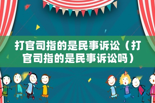 打官司指的是民事訴訟（打官司指的是民事訴訟嗎）