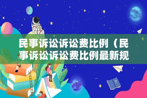 民事訴訟訴訟費比例（民事訴訟訴訟費比例最新規定）