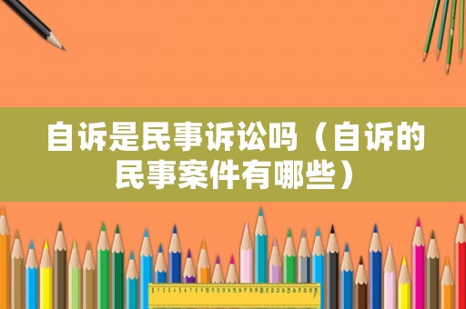 自訴是民事訴訟嗎（自訴的民事案件有哪些）