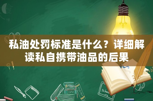 私油處罰標(biāo)準(zhǔn)是什么？詳細(xì)解讀私自攜帶油品的后果