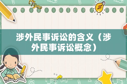 涉外民事訴訟的含義（涉外民事訴訟概念）