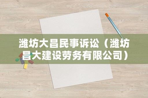 濰坊大昌民事訴訟（濰坊昌大建設(shè)勞務(wù)有限公司）