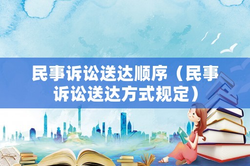 民事訴訟送達(dá)順序（民事訴訟送達(dá)方式規(guī)定）