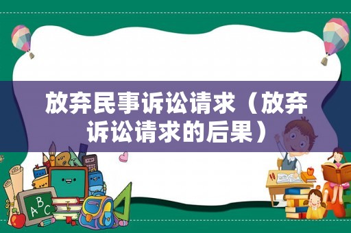 放棄民事訴訟請求（放棄訴訟請求的后果）