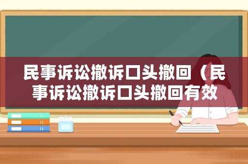 民事訴訟撤訴口頭撤回（民事訴訟撤訴口頭撤回有效嗎）