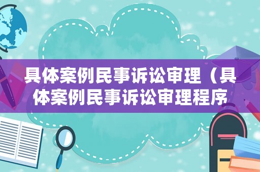具體案例民事訴訟審理（具體案例民事訴訟審理程序）