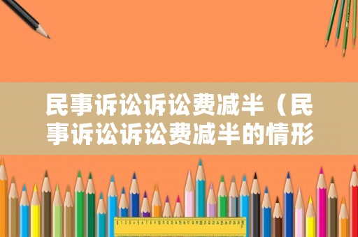 民事訴訟訴訟費減半（民事訴訟訴訟費減半的情形）