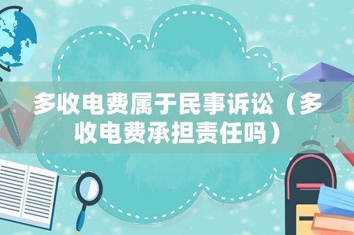 多收電費屬于民事訴訟（多收電費承擔(dān)責(zé)任嗎）