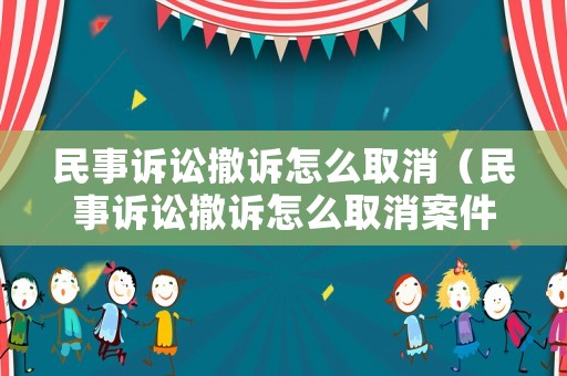 民事訴訟撤訴怎么取消（民事訴訟撤訴怎么取消案件）