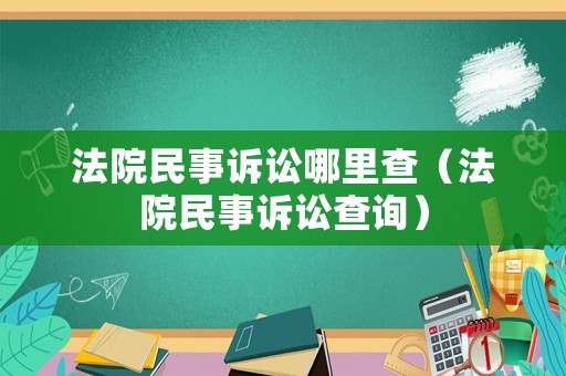 法院民事訴訟哪里查（法院民事訴訟查詢）