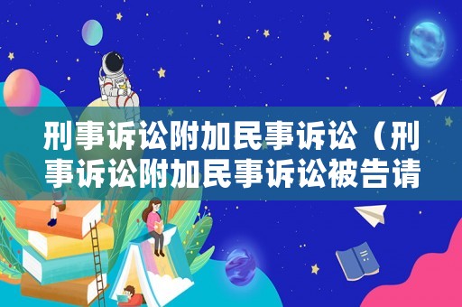 刑事訴訟附加民事訴訟（刑事訴訟附加民事訴訟被告請(qǐng)律師原告輸了律師費(fèi)由誰(shuí)出）