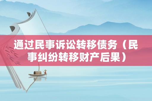 通過民事訴訟轉移債務（民事糾紛轉移財產后果）