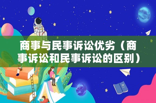 商事與民事訴訟優劣（商事訴訟和民事訴訟的區別）