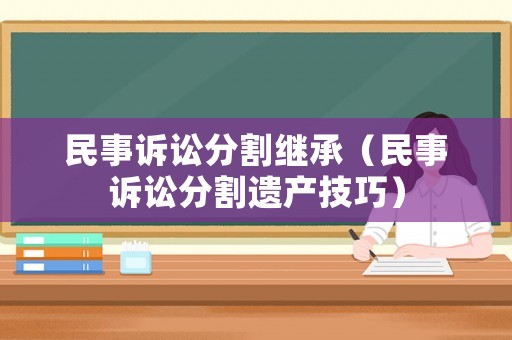 民事訴訟分割繼承（民事訴訟分割遺產技巧）