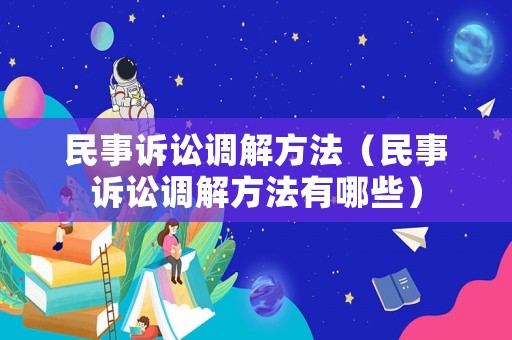 民事訴訟調解方法（民事訴訟調解方法有哪些）